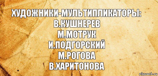 Художники-мультипликаторы:
В.Кушнерев
М.Мотрук
И.Подгорский
М.Рогова
В.Харитонова, Комикс Старая бумага