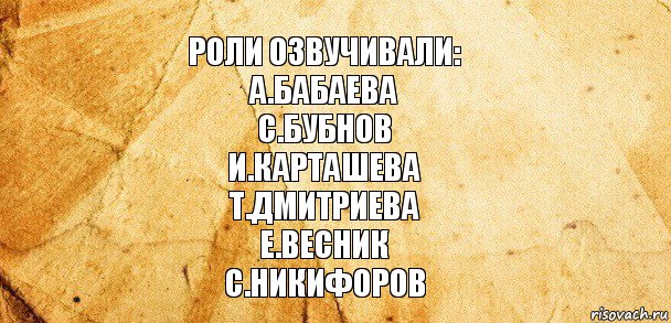 Роли озвучивали:
А.Бабаева
С.Бубнов
И.Карташева
Т.Дмитриева
Е.Весник
С.Никифоров