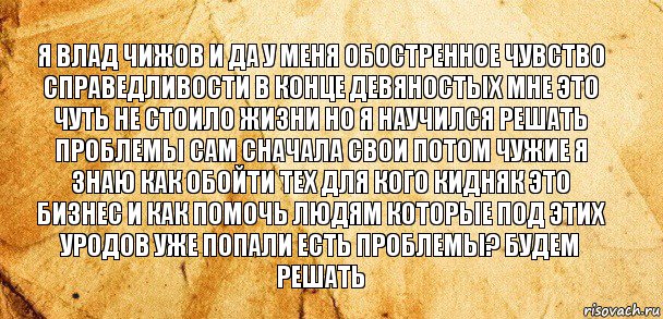 Я влад чижов и да у меня обостренное чувство справедливости в конце девяностых мне это чуть не стоило жизни но я научился решать проблемы сам сначала свои потом чужие я знаю как обойти тех для кого кидняк это бизнес и как помочь людям которые под этих уродов уже попали есть проблемы? Будем решать, Комикс Старая бумага