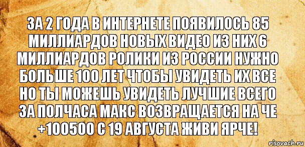 За 2 года в интернете появилось 85 миллиардов новых видео из них 6 миллиардов ролики из России нужно больше 100 лет чтобы увидеть их все но ты можешь увидеть лучшие всего за полчаса макс возвращается на че +100500 с 19 августа живи ярче!, Комикс Старая бумага