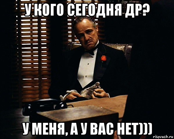 у кого сегодня др? у меня, а у вас нет)))