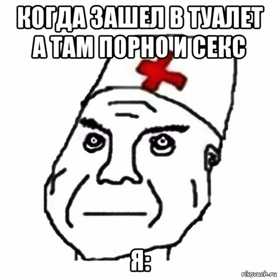 когда зашел в туалет а там порно и секс я:, Мем Дурка ебать