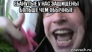 ебанутые у нас защищены больше чем обычные , Мем Ебанутый
