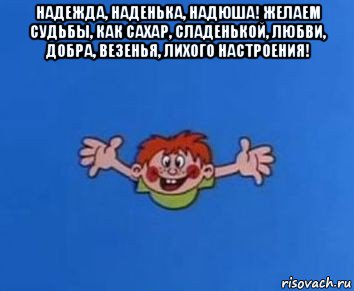 надежда, наденька, надюша! желаем судьбы, как сахар, сладенькой, любви, добра, везенья, лихого настроения! , Мем ералаш