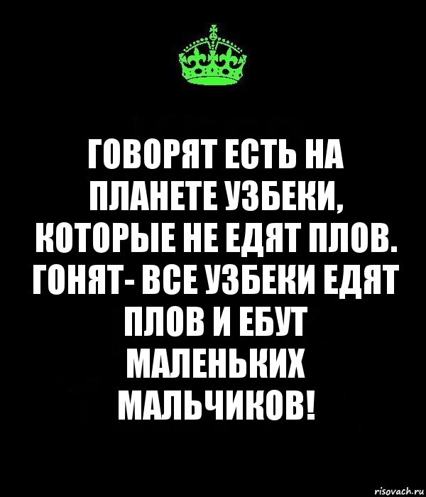 говорят есть на планете узбеки, которые не едят плов. гонят- все узбеки едят плов и ебут маленьких мальчиков!