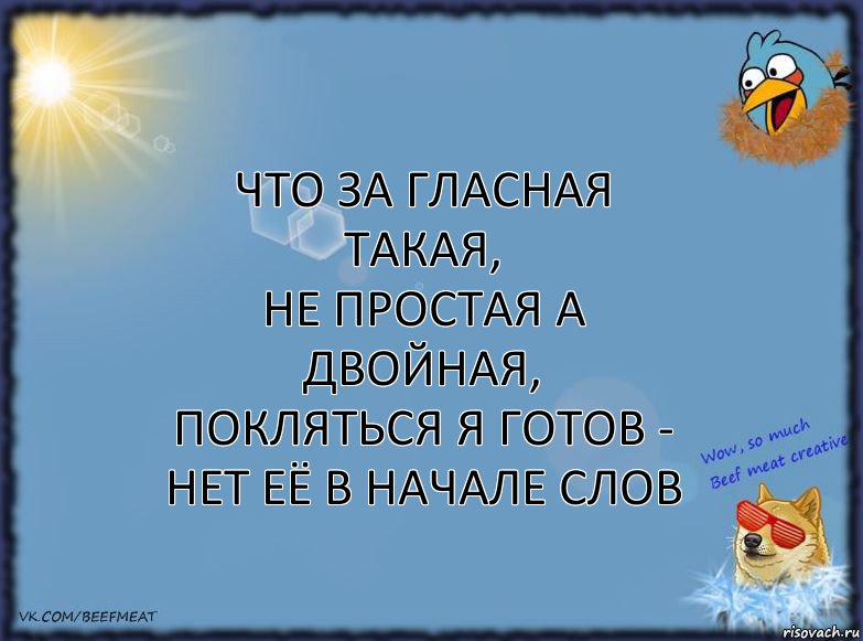 ЧТО ЗА ГЛАСНАЯ ТАКАЯ,
НЕ ПРОСТАЯ А ДВОЙНАЯ,
ПОКЛЯТЬСЯ Я ГОТОВ -
НЕТ ЕЁ В НАЧАЛЕ СЛОВ, Комикс ФОН