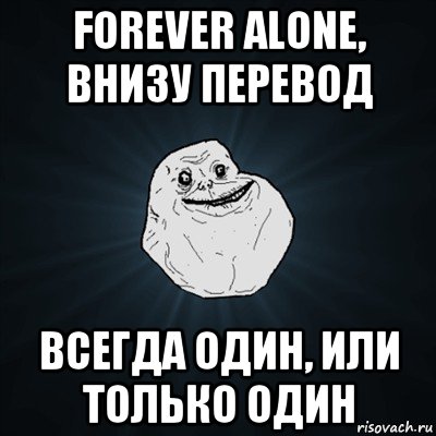 forever alone, внизу перевод всегда один, или только один, Мем Forever Alone