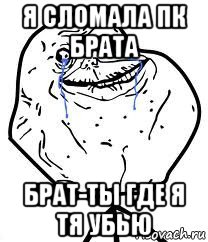 я сломала пк брата брат-ты где я тя убью, Мем Forever Alone