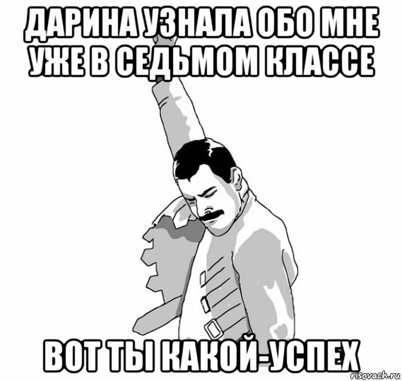 дарина узнала обо мне уже в седьмом классе вот ты какой-успех, Мем   Фрэдди Меркьюри (успех)