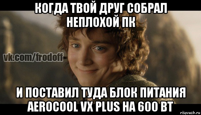 когда твой друг собрал неплохой пк и поставил туда блок питания aerocool vx plus на 600 вт