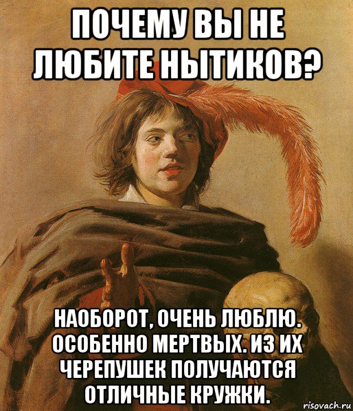 почему вы не любите нытиков? наоборот, очень люблю. особенно мертвых. из их черепушек получаются отличные кружки., Мем Гамлет