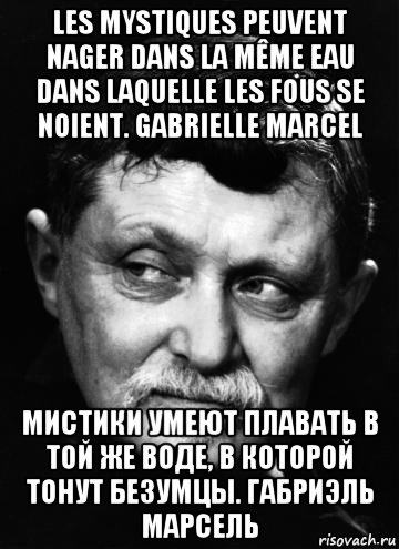 les mystiques peuvent nager dans la même eau dans laquelle les fous se noient. gabrielle marcel мистики умеют плавать в той же воде, в которой тонут безумцы. габриэль марсель, Мем ГМ