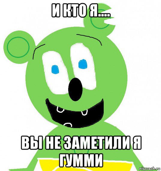 и кто я.... вы не заметили я гумми, Мем Гуммибер