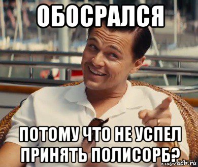 обосрался потому что не успел принять полисорб?