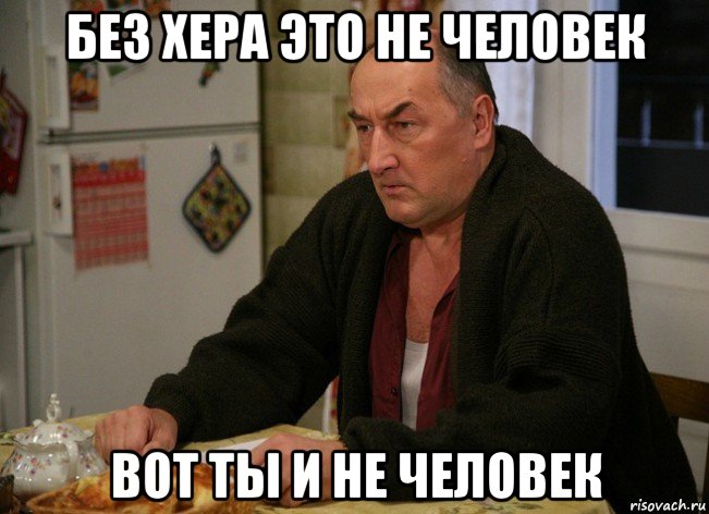 без хера это не человек вот ты и не человек