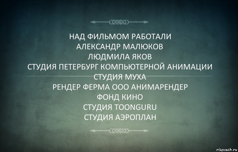 НАД ФИЛЬМОМ РАБОТАЛИ
АЛЕКСАНДР МАЛЮКОВ
ЛЮДМИЛА ЯКОВ
СТУДИЯ ПЕТЕРБУРГ КОМПЬЮТЕРНОЙ АНИМАЦИИ СТУДИЯ МУХА
РЕНДЕР ФЕРМА ООО АНИМАРЕНДЕР
ФОНД КИНО
СТУДИЯ TOONGURU
СТУДИЯ АЭРОПЛАН, Комикс Игра слов 3