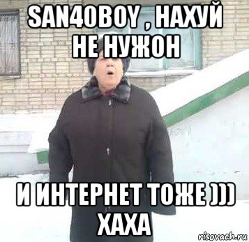 san40boy , нахуй не нужон и интернет тоже ))) хаха, Мем Интернет не нужон