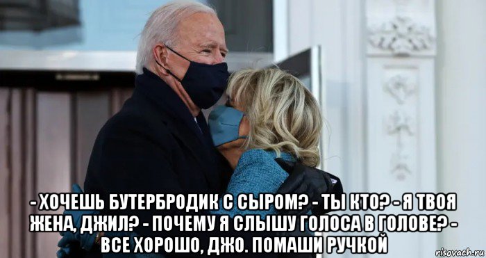  - хочешь бутербродик с сыром? - ты кто? - я твоя жена, джил? - почему я слышу голоса в голове? - все хорошо, джо. помаши ручкой, Мем Joe Biden