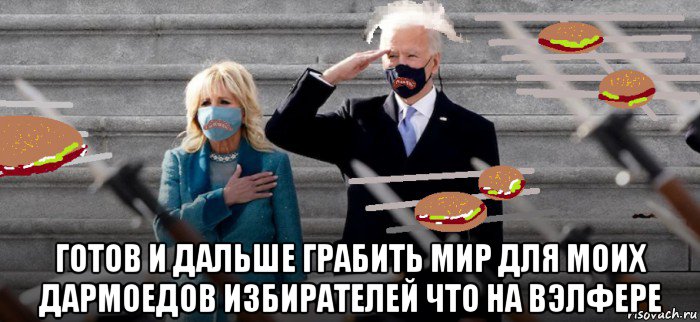  готов и дальше грабить мир для моих дармоедов избирателей что на вэлфере, Мем Joe Biden