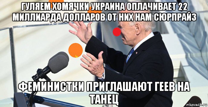гуляем хомячки украина оплачивает 22 миллиарда долларов от них нам сюрпрайз феминистки приглашают геев на танец, Мем Joe Biden