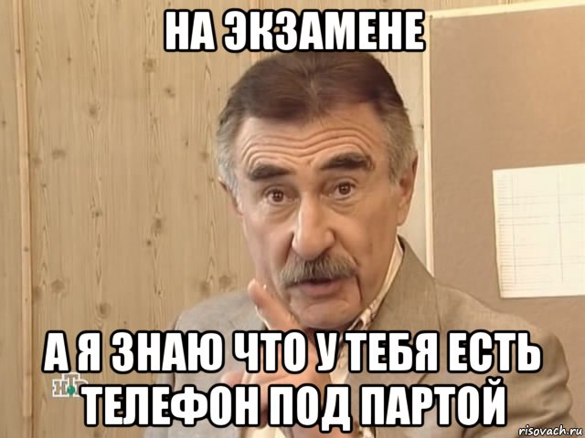 на экзамене а я знаю что у тебя есть телефон под партой, Мем Каневский (Но это уже совсем другая история)