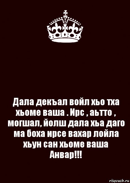  Дала декъал войл хьо тха хьоме ваша . Ирс , аьтто , могшал, йолш дала хьа даго ма боха ирсе вахар лойла хьун сан хьоме ваша Анвар!!!, Комикс keep calm