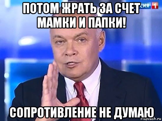 потом жрать за счет мамки и папки! сопротивление не думаю, Мем Киселёв 2014