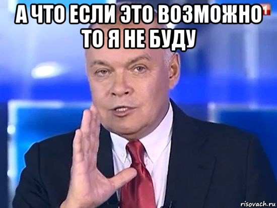 а что если это возможно то я не буду , Мем Киселёв 2014