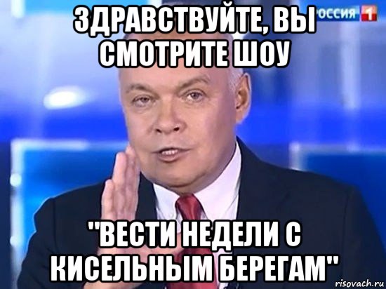 здравствуйте, вы смотрите шоу "вести недели с кисельным берегам"