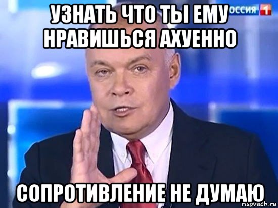 узнать что ты ему нравишься ахуенно сопротивление не думаю, Мем Киселёв 2014