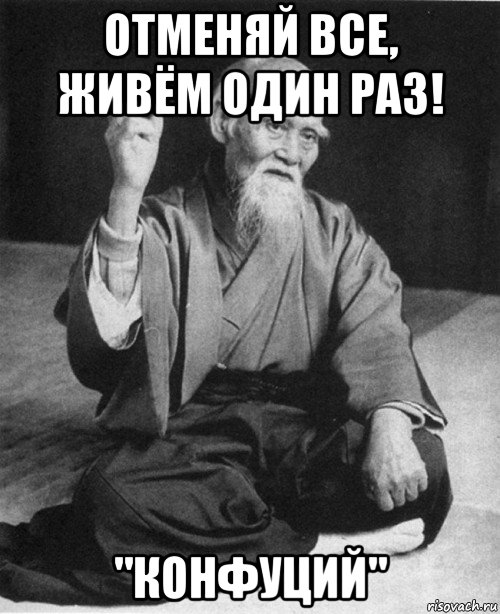 отменяй все, живём один раз! "конфуций"