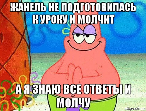 жанель не подготовилась к уроку и молчит а я знаю все ответы и молчу, Мем коварный патрик