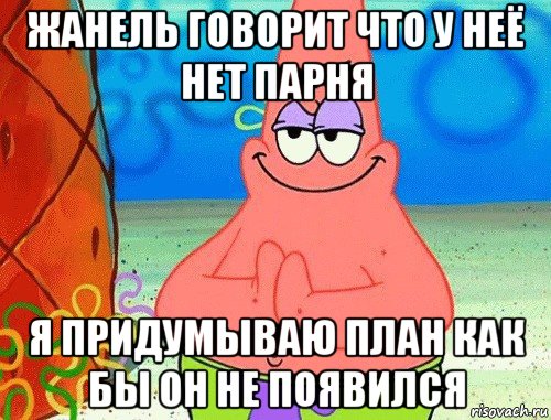 жанель говорит что у неё нет парня я придумываю план как бы он не появился, Мем коварный патрик