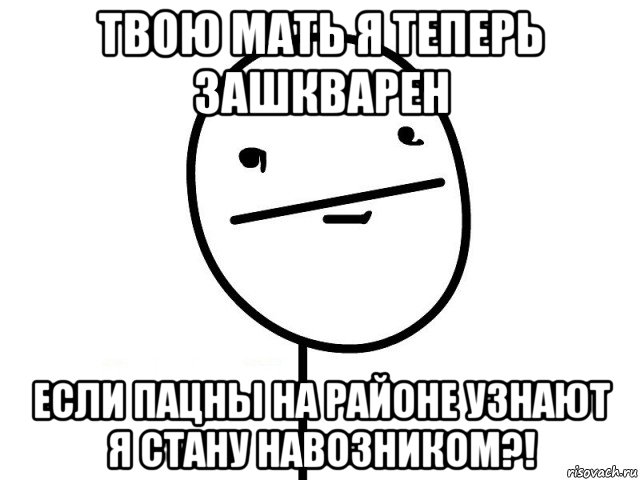 твою мать я теперь зашкварен если пацны на районе узнают я стану навозником?!, Мем Покерфэйс