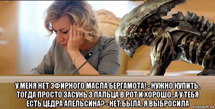  у меня нет эфирного масла бергамота! - нужно купить. тогда просто засунь 3 пальца в рот и хорошо..а у тебя есть цедра апельсина? - нет.была. я выбросила, Мем Мария Захарова