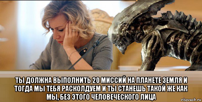  ты должна выполнить 20 миссий на планете земля и тогда мы тебя расколдуем и ты станешь такой же как мы, без этого человеческого лица, Мем Мария Захарова