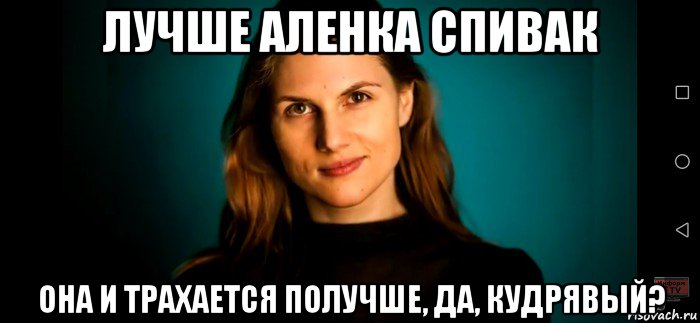 лучше аленка спивак она и трахается получше, да, кудрявый?, Мем Марьяна спивак