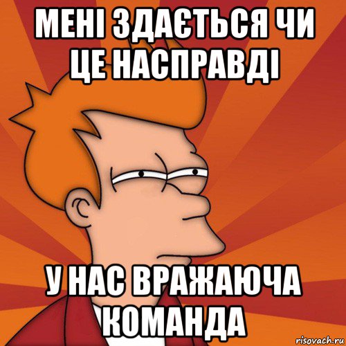 мені здається чи це насправді у нас вражаюча команда, Мем Мне кажется или (Фрай Футурама)