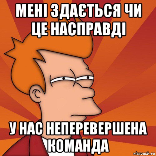 мені здається чи це насправді у нас неперевершена команда, Мем Мне кажется или (Фрай Футурама)