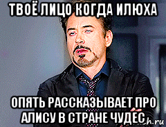 твоё лицо когда илюха опять рассказывает про алису в стране чудес, Мем мое лицо когда