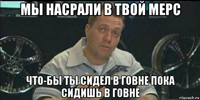 мы насрали в твой мерс что-бы ты сидел в говне пока сидишь в говне, Мем Монитор (тачка на прокачку)