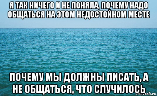 я так ничего и не поняла, почему надо общаться на этом недостойном месте почему мы должны писать, а не общаться, что случилось