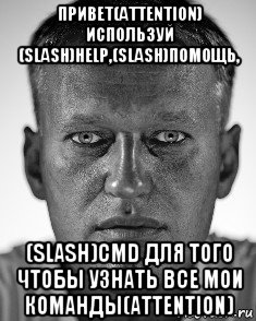 привет(attention) используй (slash)help,(slash)помощь, (slash)cmd для того чтобы узнать все мои команды(attention), Мем Навальный смотрит