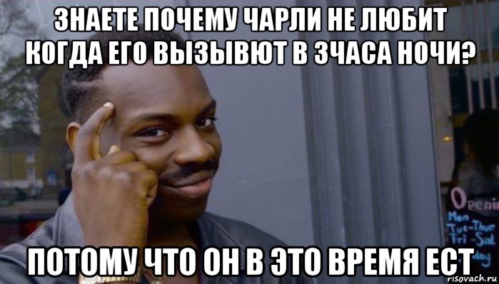 знаете почему чарли не любит когда его вызывют в 3часа ночи? потому что он в это время ест, Мем Не делай не будет