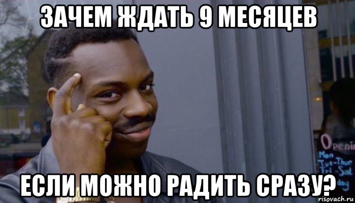 зачем ждать 9 месяцев если можно радить сразу?, Мем Не делай не будет