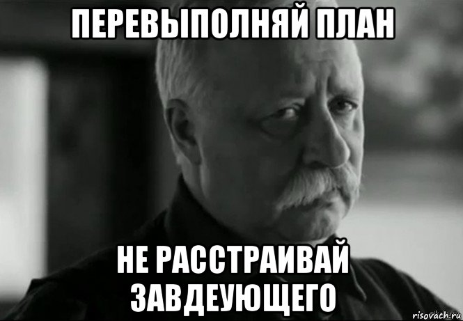 перевыполняй план не расстраивай завдеующего, Мем Не расстраивай Леонида Аркадьевича