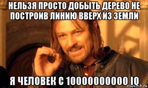 нельзя просто добыть дерево не построив линию вверх из земли я человек с 10000000000 iq, Мем Нельзя просто так взять и (Боромир мем)