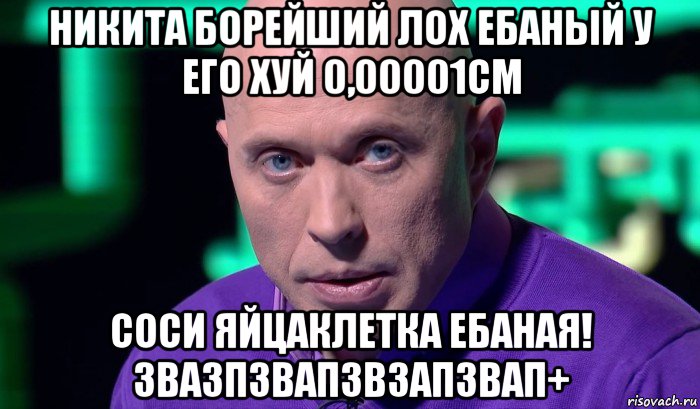 никита борейший лох ебаный у его хуй 0,00001см соси яйцаклетка ебаная! звазпзвапзвзапзвап+, Мем Необъяснимо но факт