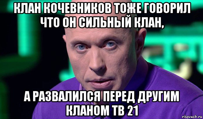 клан кочевников тоже говорил что он сильный клан, а развалился перед другим кланом тв 21, Мем Необъяснимо но факт