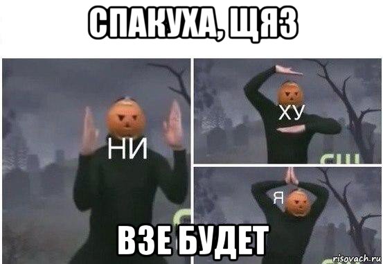 спакуха, щяз взе будет